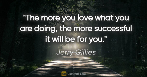 Jerry Gillies quote: "The more you love what you are doing, the more successful it..."