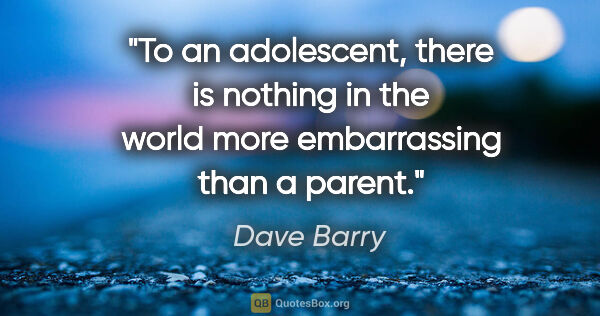 Dave Barry quote: "To an adolescent, there is nothing in the world more..."