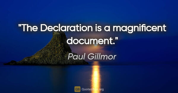 Paul Gillmor quote: "The Declaration is a magnificent document."