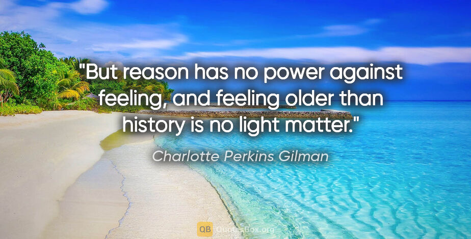 Charlotte Perkins Gilman quote: "But reason has no power against feeling, and feeling older..."