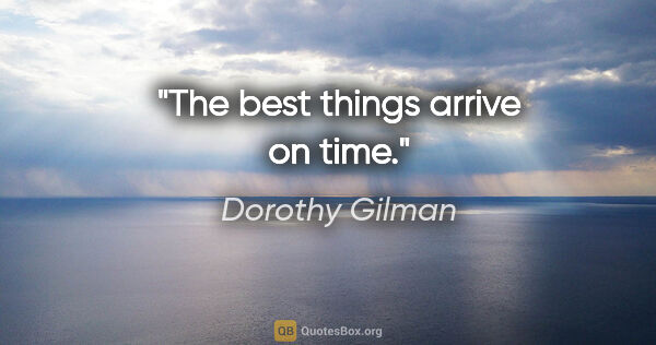 Dorothy Gilman quote: "The best things arrive on time."