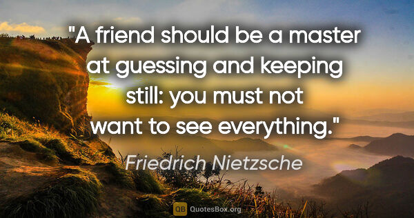 Friedrich Nietzsche quote: "A friend should be a master at guessing and keeping still: you..."