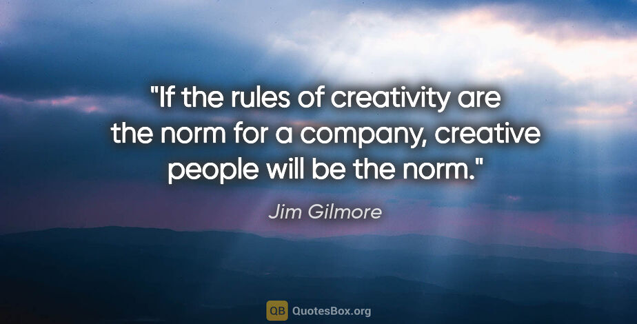 Jim Gilmore quote: "If the rules of creativity are the norm for a company,..."