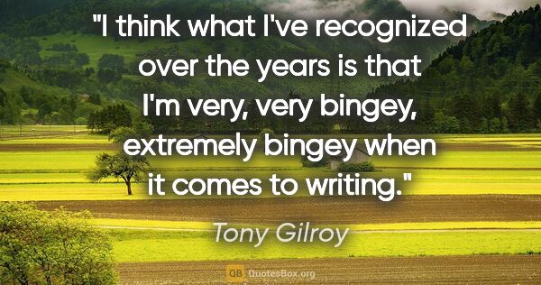 Tony Gilroy quote: "I think what I've recognized over the years is that I'm very,..."