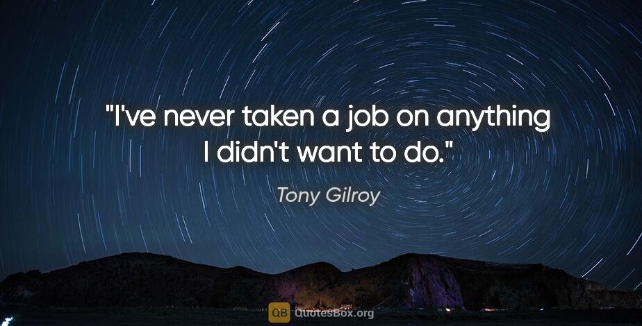 Tony Gilroy quote: "I've never taken a job on anything I didn't want to do."
