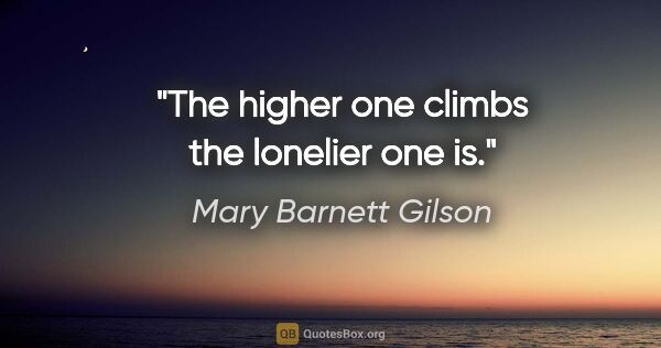 Mary Barnett Gilson quote: "The higher one climbs the lonelier one is."