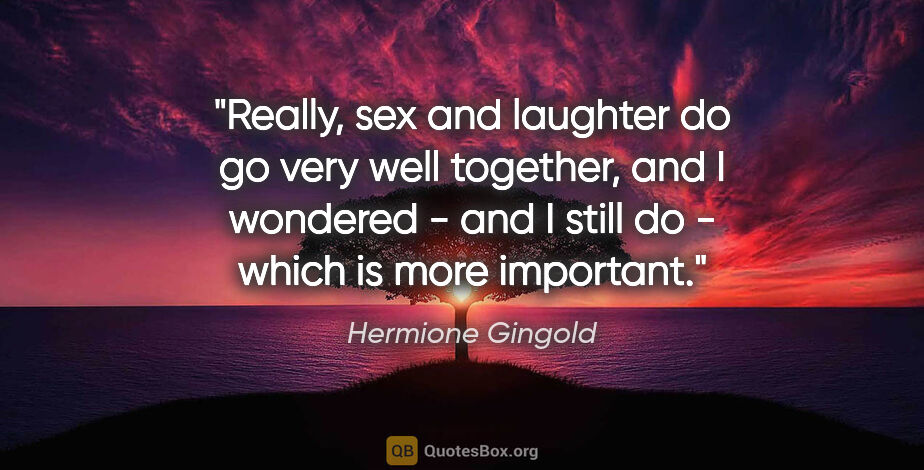 Hermione Gingold quote: "Really, sex and laughter do go very well together, and I..."