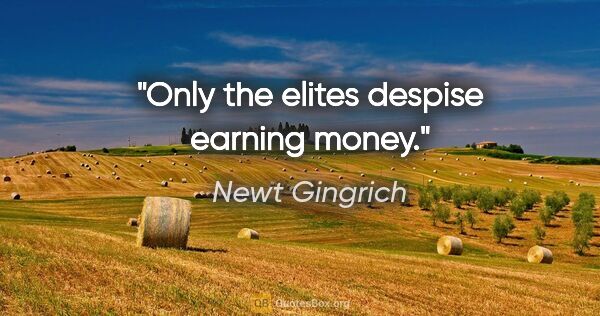 Newt Gingrich quote: "Only the elites despise earning money."