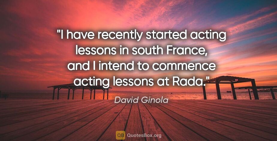 David Ginola quote: "I have recently started acting lessons in south France, and I..."