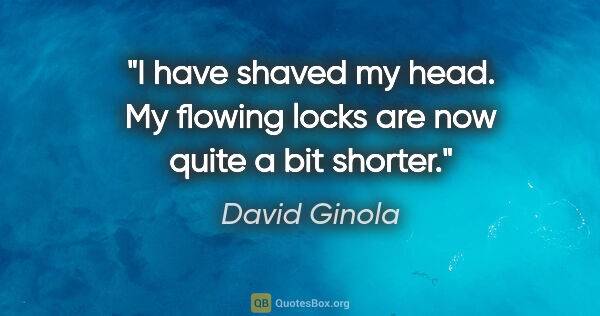 David Ginola quote: "I have shaved my head. My flowing locks are now quite a bit..."