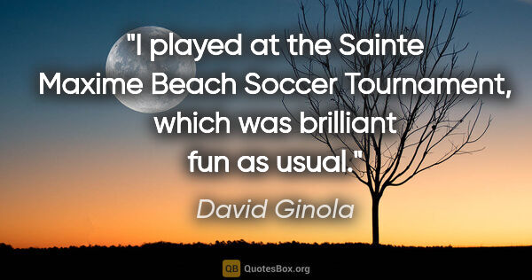 David Ginola quote: "I played at the Sainte Maxime Beach Soccer Tournament, which..."