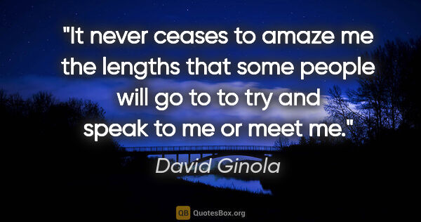 David Ginola quote: "It never ceases to amaze me the lengths that some people will..."