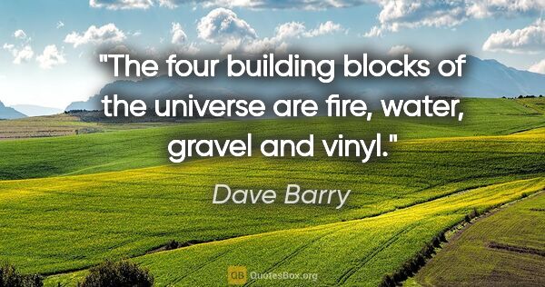 Dave Barry quote: "The four building blocks of the universe are fire, water,..."