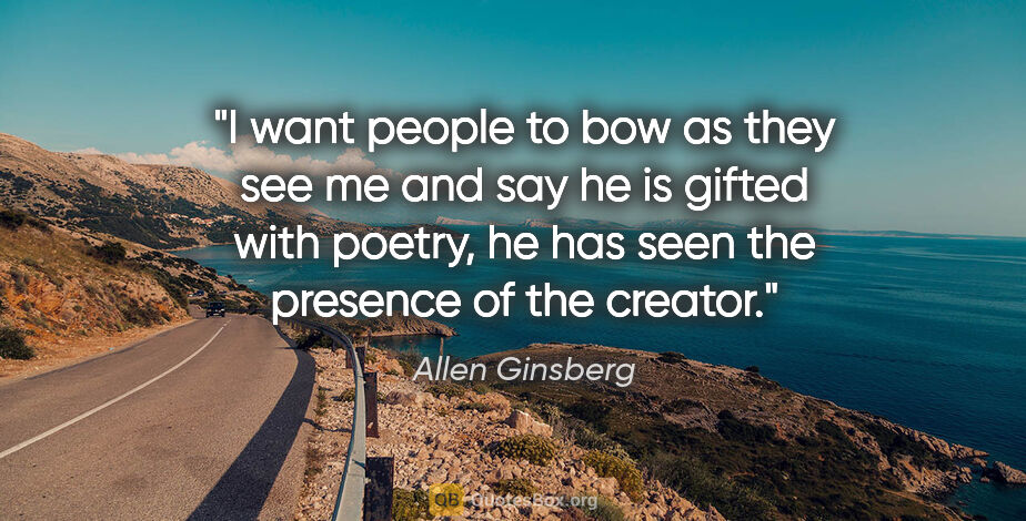 Allen Ginsberg quote: "I want people to bow as they see me and say he is gifted with..."