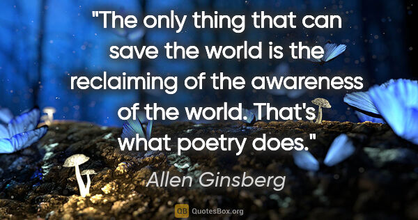 Allen Ginsberg quote: "The only thing that can save the world is the reclaiming of..."