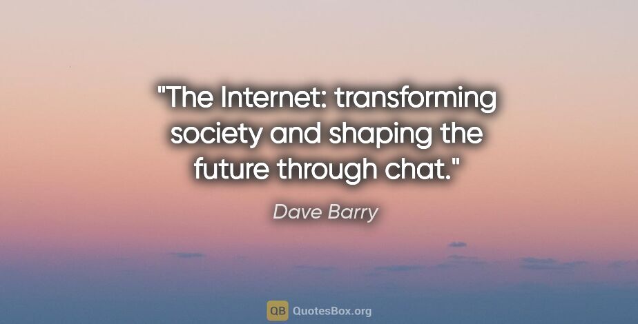 Dave Barry quote: "The Internet: transforming society and shaping the future..."