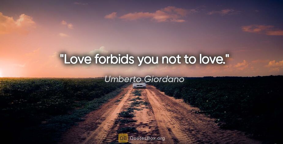 Umberto Giordano quote: "Love forbids you not to love."