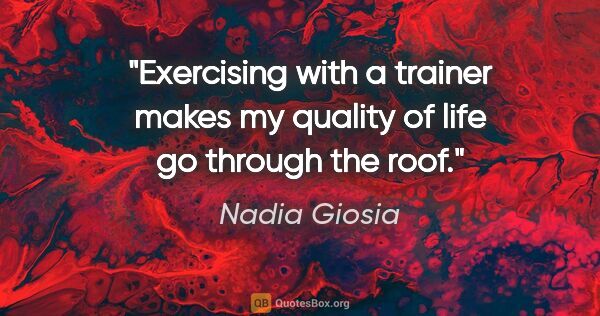 Nadia Giosia quote: "Exercising with a trainer makes my quality of life go through..."