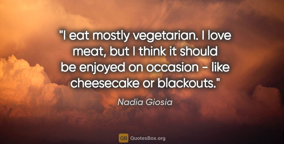 Nadia Giosia quote: "I eat mostly vegetarian. I love meat, but I think it should be..."
