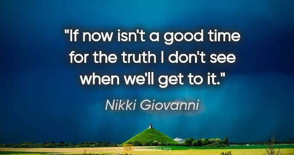 Nikki Giovanni quote: "If now isn't a good time for the truth I don't see when we'll..."