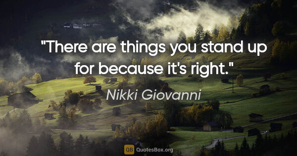 Nikki Giovanni quote: "There are things you stand up for because it's right."