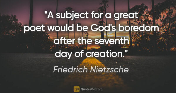 Friedrich Nietzsche quote: "A subject for a great poet would be God's boredom after the..."