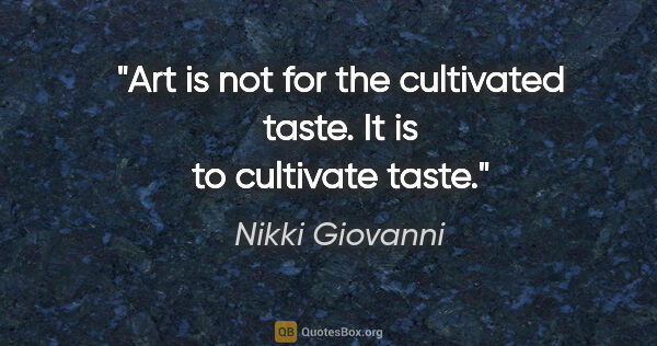 Nikki Giovanni quote: "Art is not for the cultivated taste. It is to cultivate taste."