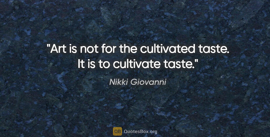 Nikki Giovanni quote: "Art is not for the cultivated taste. It is to cultivate taste."