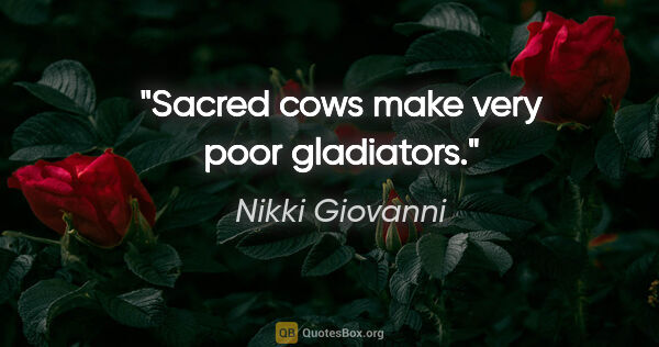 Nikki Giovanni quote: "Sacred cows make very poor gladiators."