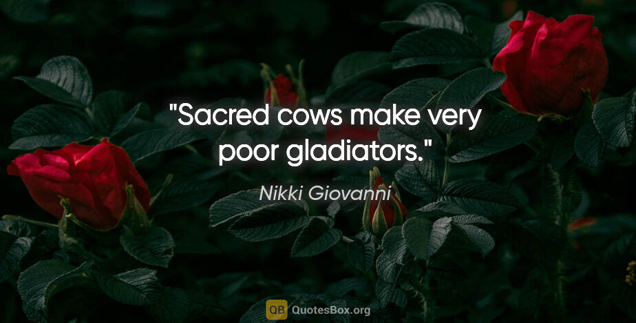 Nikki Giovanni quote: "Sacred cows make very poor gladiators."