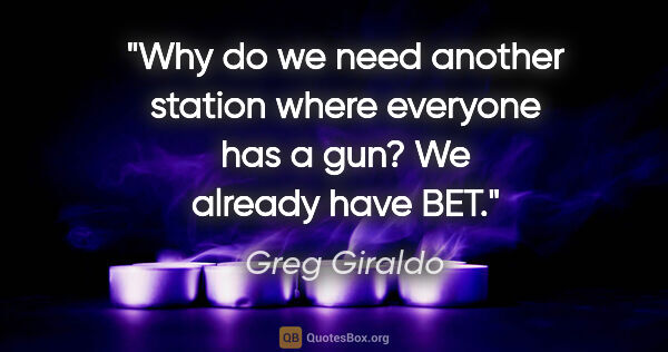 Greg Giraldo quote: "Why do we need another station where everyone has a gun? We..."