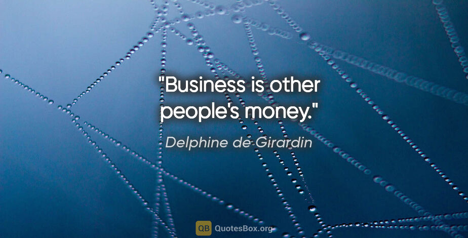 Delphine de Girardin quote: "Business is other people's money."