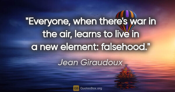 Jean Giraudoux quote: "Everyone, when there's war in the air, learns to live in a new..."