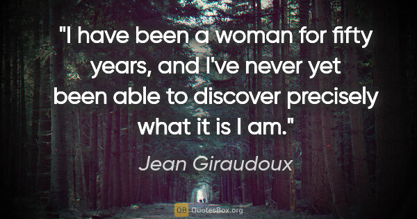 Jean Giraudoux quote: "I have been a woman for fifty years, and I've never yet been..."