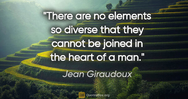 Jean Giraudoux quote: "There are no elements so diverse that they cannot be joined in..."
