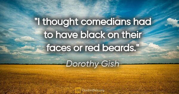 Dorothy Gish quote: "I thought comedians had to have black on their faces or red..."
