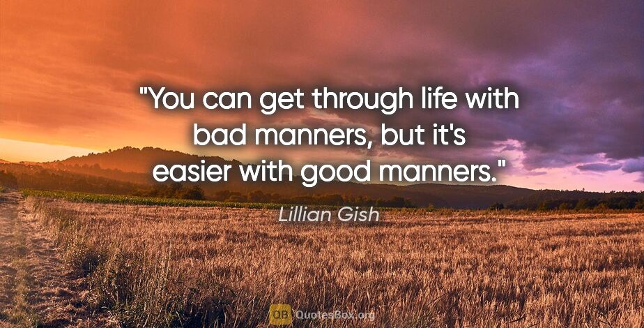 Lillian Gish quote: "You can get through life with bad manners, but it's easier..."