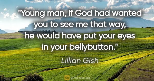 Lillian Gish quote: "Young man, if God had wanted you to see me that way, he would..."