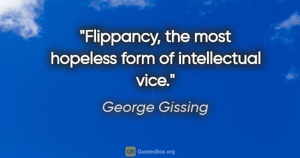 George Gissing quote: "Flippancy, the most hopeless form of intellectual vice."