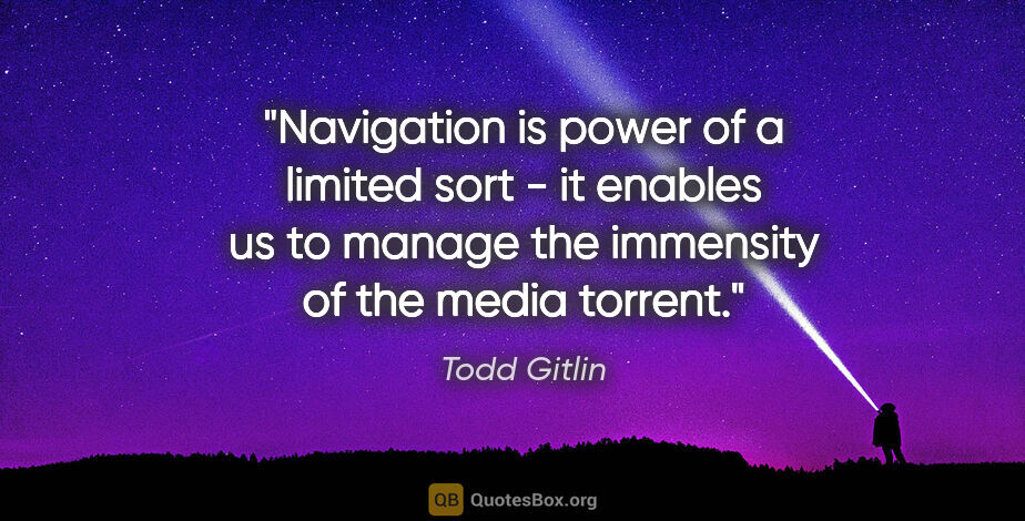 Todd Gitlin quote: "Navigation is power of a limited sort - it enables us to..."