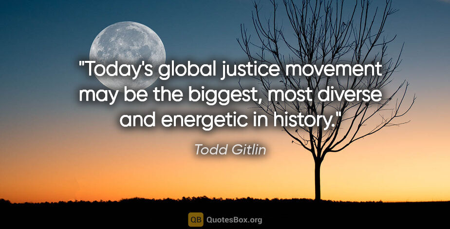 Todd Gitlin quote: "Today's global justice movement may be the biggest, most..."