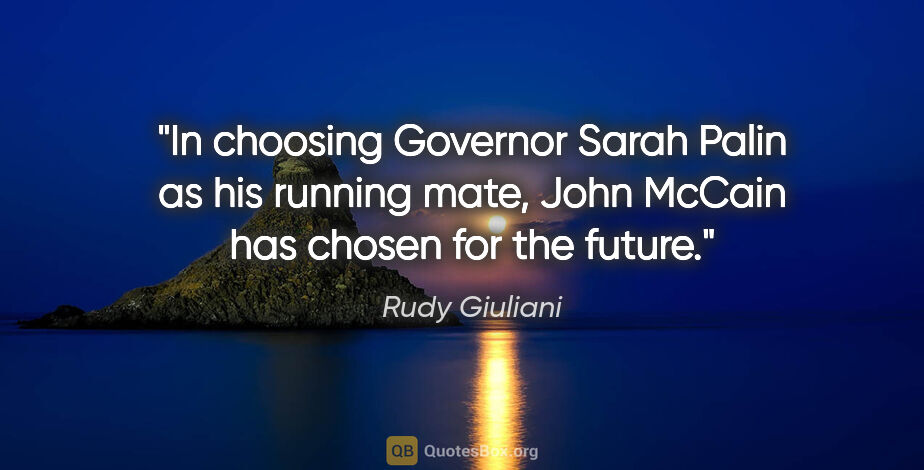 Rudy Giuliani quote: "In choosing Governor Sarah Palin as his running mate, John..."