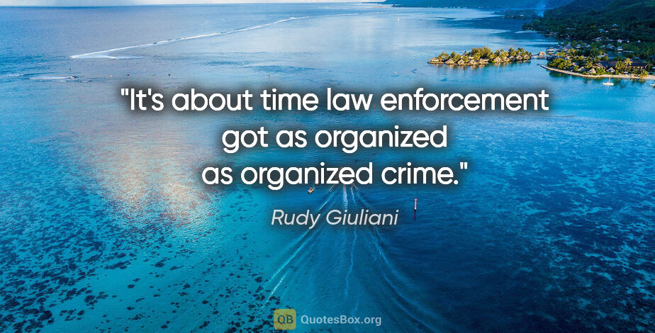 Rudy Giuliani quote: "It's about time law enforcement got as organized as organized..."