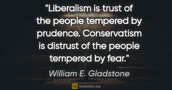 William E. Gladstone quote: "Liberalism is trust of the people tempered by prudence...."