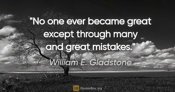 William E. Gladstone quote: "No one ever became great except through many and great mistakes."