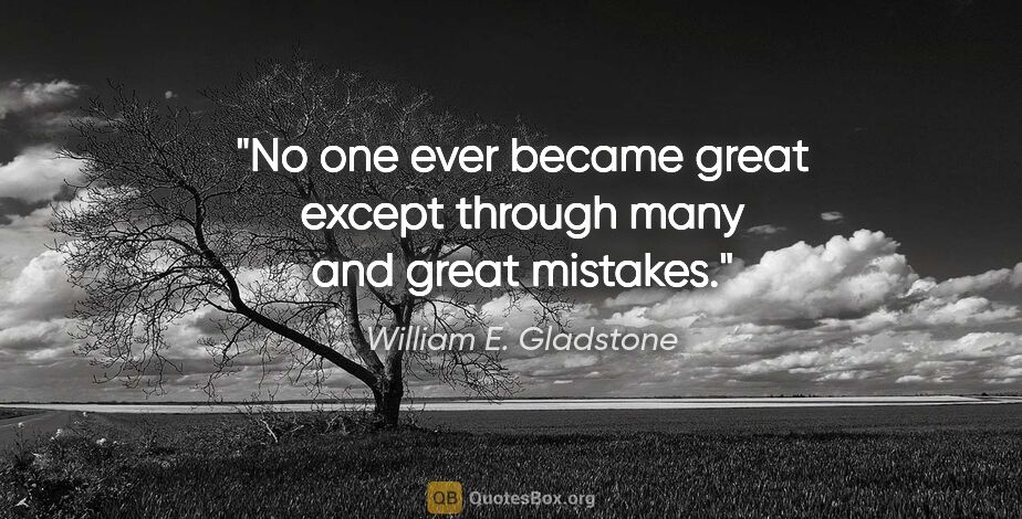 William E. Gladstone quote: "No one ever became great except through many and great mistakes."