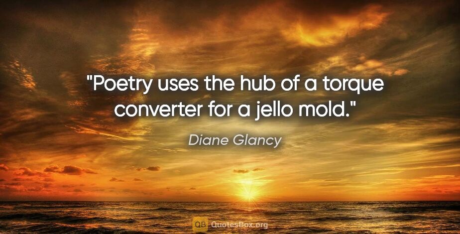 Diane Glancy quote: "Poetry uses the hub of a torque converter for a jello mold."