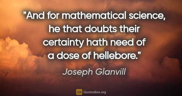 Joseph Glanvill quote: "And for mathematical science, he that doubts their certainty..."