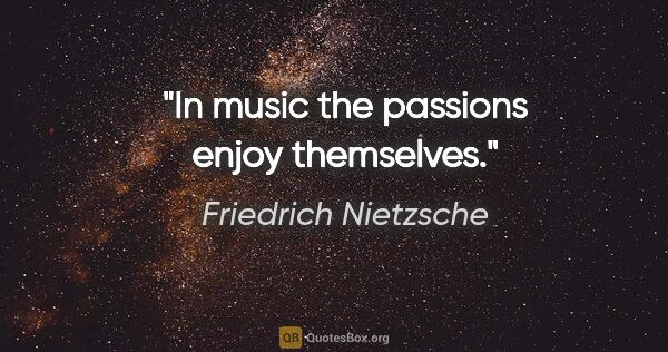 Friedrich Nietzsche quote: "In music the passions enjoy themselves."