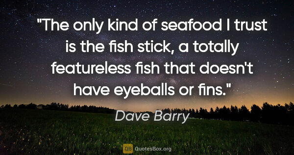 Dave Barry quote: "The only kind of seafood I trust is the fish stick, a totally..."